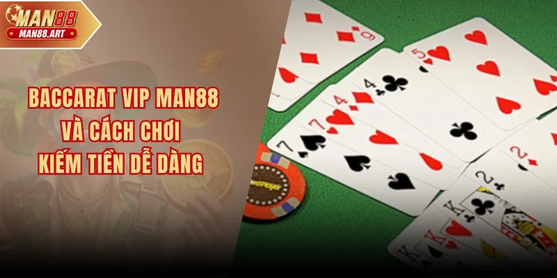 Baccarat Vip Man88 Và Cách Chơi Đơn Giản Kiếm Tiền Dễ Dàng