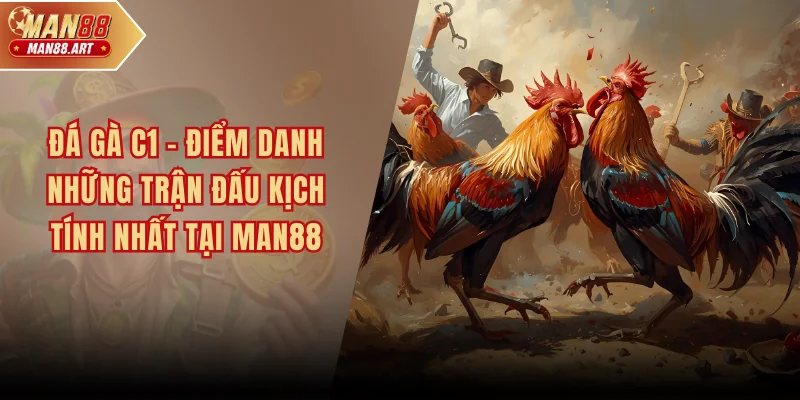 Đá Gà C1 – Điểm Danh Những Trận Đấu Kịch Tính Nhất Tại MAN88
