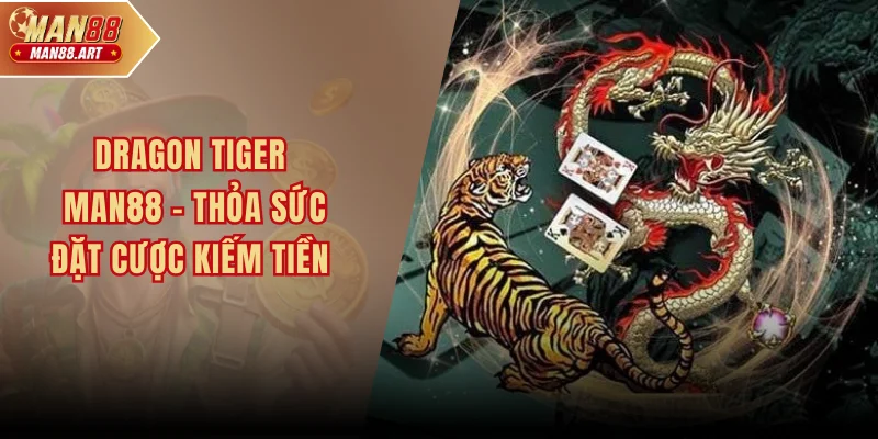 Dragon Tiger Man88 – Thỏa Sức Đặt Cược Kiếm Tiền Tất Tay
