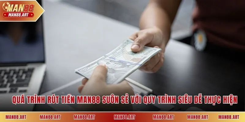 Quá trình rút tiền Man88 suôn sẻ với quy trình siêu dễ thực hiện